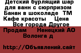 Детский бурлящий шар для ванн с сюрпризом «Банан в шоколаде» ТМ «Кафе красоты» › Цена ­ 94 - Все города Другое » Продам   . Ненецкий АО,Волонга д.